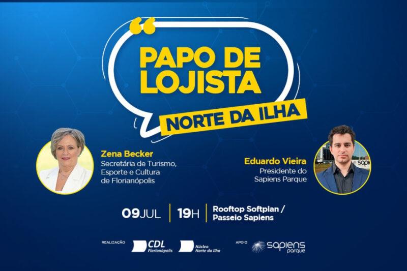 A imagem é um banner promocional para o evento "Papo de Lojista - Norte da Ilha". O evento ocorrerá no dia 9 de julho às 19h no Rooftop Softplan / Passeio Sapiens. Os palestrantes destacados são: Zena Becker, Secretária de Turismo, Esporte e Cultura de Florianópolis, e Eduardo Vieira, Presidente do Sapiens Parque. A imagem apresenta fotos dos dois palestrantes, com Zena Becker à esquerda e Eduardo Vieira à direita. O fundo do banner é azul, e os textos estão em amarelo e branco, com um balão de fala estilizado ao redor do título "Papo de Lojista - Norte da Ilha". Na parte inferior do banner, há os logotipos das entidades realizadoras e apoiadoras do evento: CDL Florianópolis, Núcleo Norte da Ilha e Sapiens Parque.