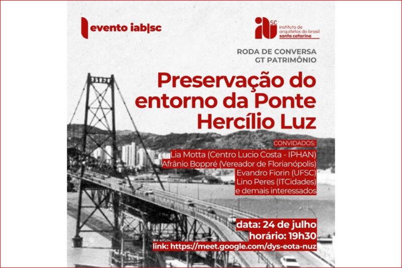 Cartaz de divulgação de um evento organizado pelo Instituto de Arquitetos do Brasil - Santa Catarina (IAB/SC). O tema do evento é 'Preservação do entorno da Ponte Hercílio Luz'. No cartaz, há uma imagem em preto e branco da Ponte Hercílio Luz em Florianópolis, com prédios ao fundo. No topo, à esquerda, está escrito 'evento iab|sc', e à direita, o logotipo do instituto com o texto 'Instituto de Arquitetos do Brasil Santa Catarina'. Abaixo, em letras vermelhas, está o título do evento, seguido pelos nomes dos convidados: Lia Motta (Centro Lucio Costa - IPHAN), Afrânio Boppré (Vereador de Florianópolis), Evandro Fiorin (UFSC), Lino Peres (ITCidades), e demais interessados. No rodapé, à direita, estão a data (24 de julho), horário (19h30), e link para acesso online (https://meet.google.com/dys-eota-nuz).