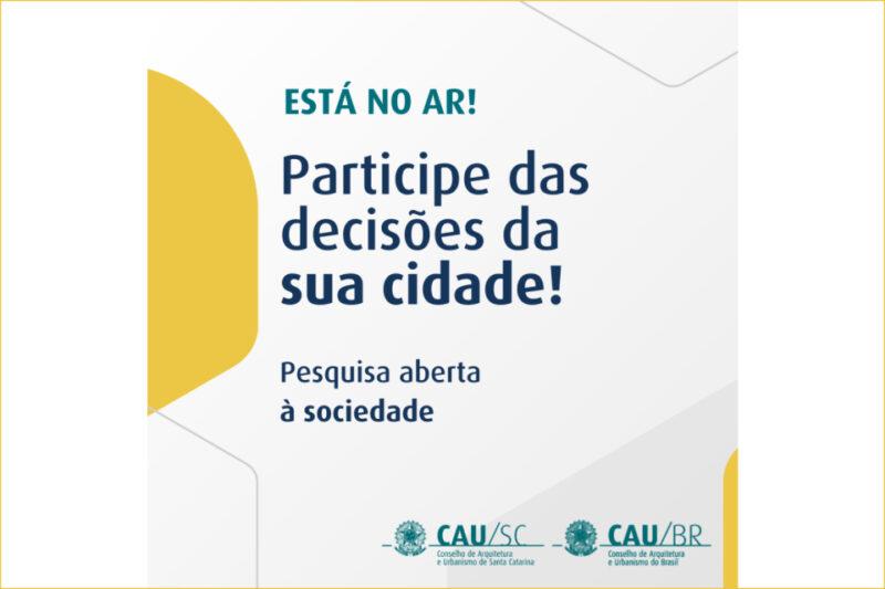 "Banner digital em fundo branco com detalhes geométricos em amarelo. O texto centralizado em letras grandes e negrito diz: 'ESTÁ NO AR! Participe das decisões da sua cidade! Pesquisa aberta à sociedade.' Na parte inferior, há os logotipos do CAU/SC (Conselho de Arquitetura e Urbanismo de Santa Catarina) e CAU/BR (Conselho de Arquitetura e Urbanismo do Brasil)."