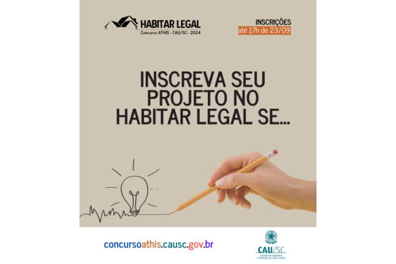 Imagem promocional do concurso "Habitar Legal" organizado pelo CAU/SC para 2024. No centro da imagem, há uma mão segurando um lápis, apontando para um desenho simples de uma lâmpada acesa, sugerindo ideias ou criatividade. Acima, em letras grandes, está escrito "Inscreva seu projeto no Habitar Legal se...". No canto superior direito, há um aviso sobre o prazo de inscrições: "Inscrições até 17h de 23/09". Na parte inferior, o endereço do site do concurso é destacado com as palavras "concursoathis.causc.gov.br". O logotipo do CAU/SC aparece no canto inferior direito.